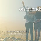 on friendship: the greatest love of my life