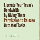 Liberate Your Team’s Bandwidth by Giving Them Permission to Release Outdated Tasks