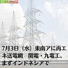 7月3日（水）東南アに再エネ送電網 関電・九電工、まずインドネシアで