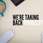 We’re Taking Back “Productivity” 