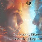 The Adaptive Dilemma Pt. 2: Scientific vs Dogmatic