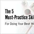 The 5 Must-Practice Skills For Doing Your Best Work