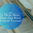 Is There More than One Kind Of Serial Fiction?