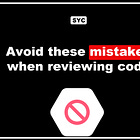 🚫 Avoid these mistakes reviewing code (Part 1) 