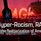 Hyper-Racism, RAGE & the Twitterization of America