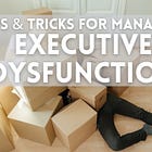 Tips & Tricks for Managing Executive Dysfunction