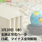 3月20日（水）金融正常化へ一歩 日銀、マイナス金利解除