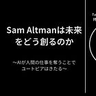#27 サムアルトマンは未来をどう創るのか 〜AIが人間の仕事を奪うことでユートピアはきたる〜