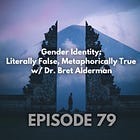 79 - Gender Identity: Literally False, Metaphorically True with Dr. Bret Alderman