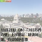 11月21日（木）「103万円の壁」上げ明記 経済対策、自公国が合意