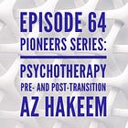 64 - Pioneers Series: Psychotherapy Pre- and Post-Transition with Az Hakeem