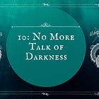 10: No More Talk of Darkness