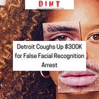DINT 115 - Detroit Police to Pay Local Father $300K for False Arrest via Facial Recognition
