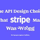Stripe Made The Obvious Choice When Building Its Payments API. It Took Two Years To Fix It.