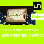 【Unleash Protocol】IPのトークン化とライセンスの自律的な管理を可能にするIPFiプロトコル / Story Protocol上に構築 / @UnleashProtocol