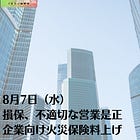 8月7日（水）損保、不適切な営業是正 企業向け火災保険料上げ