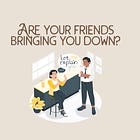 Are your friends bringing you down?