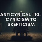 Anticynical #10: Cynicism to Skepticism