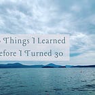 Issue #12: 30 Things I Learned Before I Turned 30