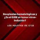 Neoplasias hematológicas y ¿Es el GBM un tumor virus-inducido?