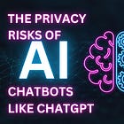The Privacy Risks of AI Chatbots Like ChatGPT