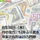 8月30日（水）円の実力、53年ぶり低水準 家計負担は20万円増