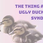 The thing about ugly duckling syndrome