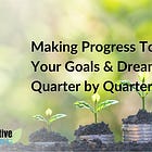 Making Progress Towards Your Goals & Dreams Quarter by Quarter