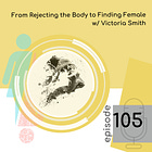 105 — From Rejecting the Body to Finding Female w/ Victoria Smith