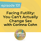 131 - Facing Futility: You Can’t Actually Change Sex, with Corinna Cohn