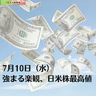 7月10日（水）強まる楽観、日米株最高値