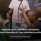 Nigerian artist Lola Mewu completes record-breaking 82-hour painting marathon