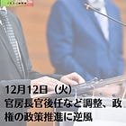 12月12日（火）官房長官後任など調整、政権の政策推進に逆風