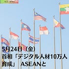 5月24日（金）首相「デジタル人材10万人育成」 ASEANと