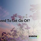 What Do You Need To Let Go Of?