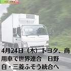 4月24日（木）トヨタ、商用車で世界連合 日野自・三菱ふそう統合へ