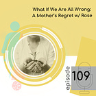 109 — What If We Are All Wrong: A Mother’s Regret with Rose
