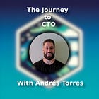 The Journey to Chief Technical Officer with Andrés Torres