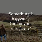 Something is happening. Can anyone else feel it?