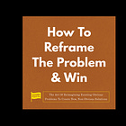 How To Reframe The Problem & Win