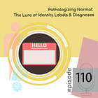 110 — Pathologizing Normal: The Lure of Identity Labels & Diagnoses
