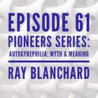 61 - Pioneers Series: Autogynephilia: Myth and Meaning with Ray Blanchard