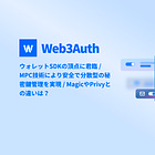【Web3Auth】ウォレットSDKの頂点に君臨 / MPC技術により安全で分散型の秘密鍵管理を実現 / MagicやPrivyとの違いは？