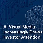 AI Visual Media Increasingly Draws Investor Attention