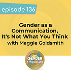 136 - Gender as a Communication, It's Not What You Think with Maggie Goldsmith