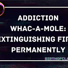 Addiction Whac-A-Mole: Extinguishing Fires Permanently