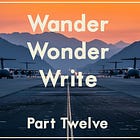 Wander, Wonder, Write: Part Twelve