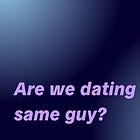 Are we dating the same guy?