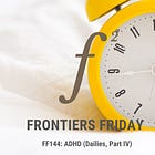 Frontiers Friday #144. ADHD (Dailies, Part IV) ⭕️