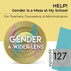 127 - Help! Gender Is a Mess at My School: For Teachers, Counselors, & Administrators
